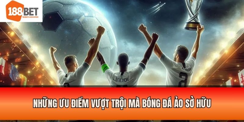 Bóng Đá Ảo - Bí Quyết Đặt Cược Chuẩn Từ Chuyên Gia 188BET 3 Những ưu điểm vượt trội mà bóng đá ảo sở hữu